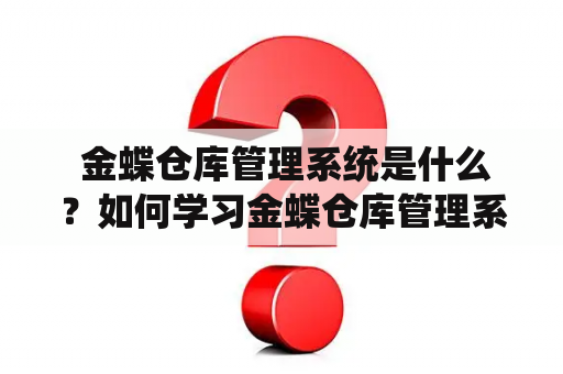  金蝶仓库管理系统是什么？如何学习金蝶仓库管理系统？金蝶仓库管理系统教程有哪些？【金蝶仓库管理系统，金蝶仓库管理系统教程，学习金蝶仓库管理系统】