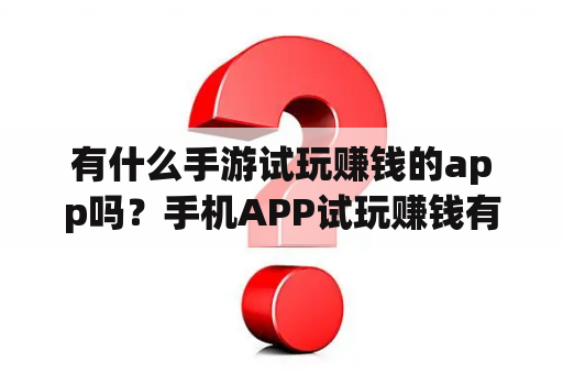 有什么手游试玩赚钱的app吗？手机APP试玩赚钱有靠谱的吗？