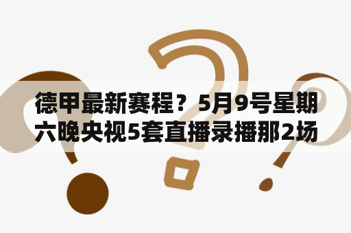 德甲最新赛程？5月9号星期六晚央视5套直播录播那2场德甲足球比赛？