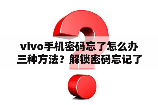 vivo手机密码忘了怎么办三种方法？解锁密码忘记了怎么办vivo