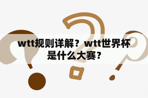 wtt规则详解？wtt世界杯是什么大赛？