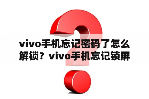 vivo手机忘记密码了怎么解锁？vivo手机忘记锁屏密码怎么办？