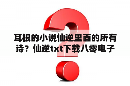 耳根的小说仙逆里面的所有诗？仙逆txt下载八零电子书