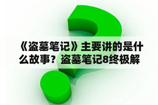 《盗墓笔记》主要讲的是什么故事？盗墓笔记8终极解密，和霍玲的结局？