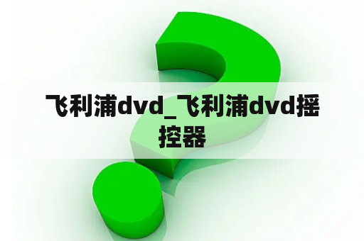 飞利浦dvd_飞利浦dvd摇控器