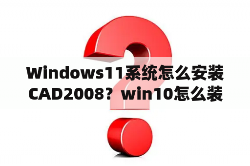 Windows11系统怎么安装CAD2008？win10怎么装cad2008？