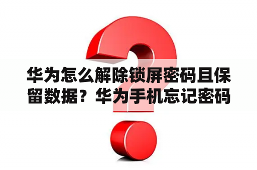 华为怎么解除锁屏密码且保留数据？华为手机忘记密码怎么解锁必须保留数据？