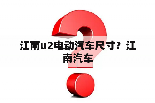 江南u2电动汽车尺寸？江南汽车