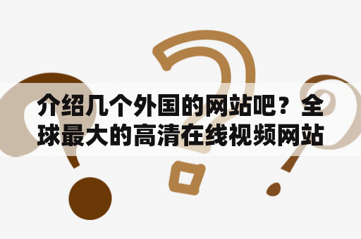 介绍几个外国的网站吧？全球最大的高清在线视频网站有哪些？