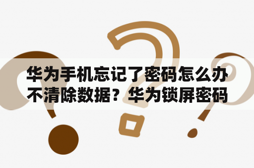 华为手机忘记了密码怎么办不清除数据？华为锁屏密码忘了怎么解开不清除数据