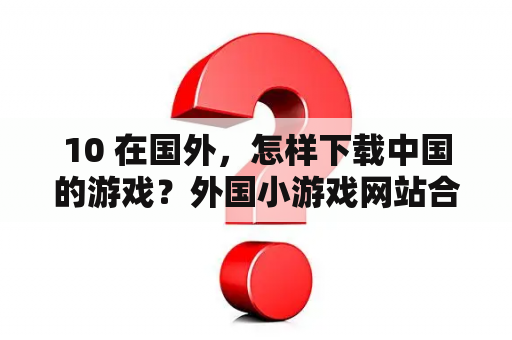 10 在国外，怎样下载中国的游戏？外国小游戏网站合集