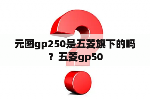 元图gp250是五菱旗下的吗？五菱gp50