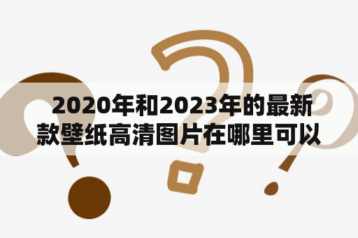  2020年和2023年的最新款壁纸高清图片在哪里可以找到？