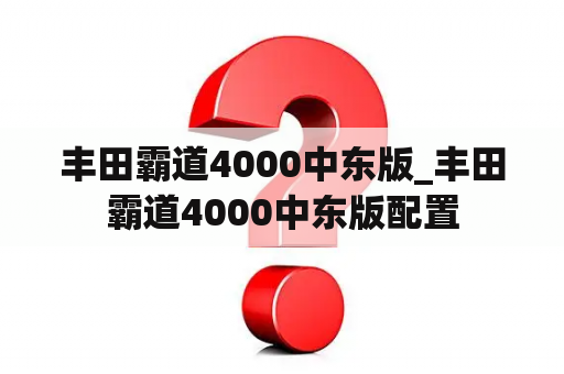 丰田霸道4000中东版_丰田霸道4000中东版配置