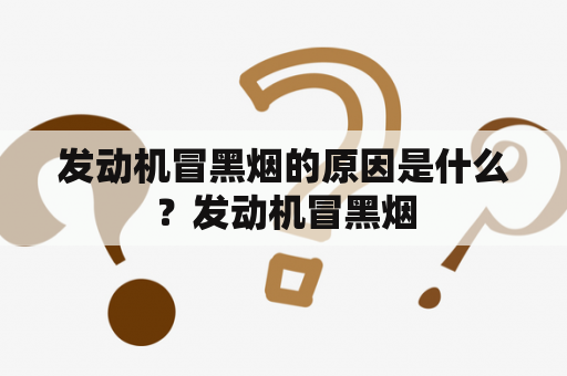 发动机冒黑烟的原因是什么？发动机冒黑烟