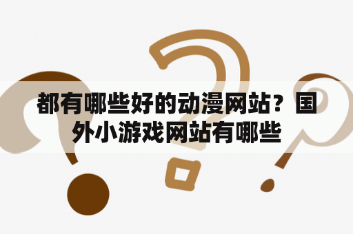 都有哪些好的动漫网站？国外小游戏网站有哪些