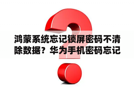 鸿蒙系统忘记锁屏密码不清除数据？华为手机密码忘记了怎么解锁保留数据？