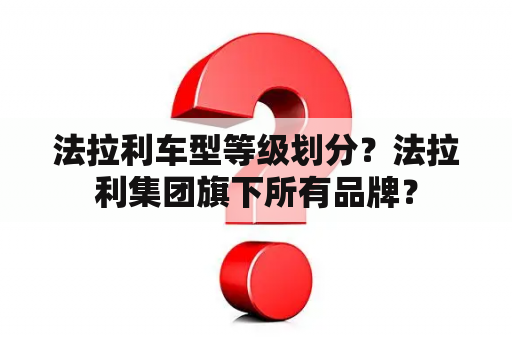 法拉利车型等级划分？法拉利集团旗下所有品牌？