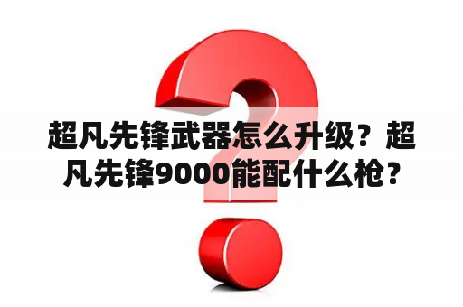 超凡先锋武器怎么升级？超凡先锋9000能配什么枪？