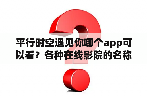 平行时空遇见你哪个app可以看？各种在线影院的名称？