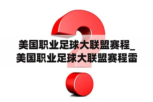 美国职业足球大联盟赛程_美国职业足球大联盟赛程雷速体育