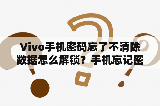 Vivo手机密码忘了不清除数据怎么解锁？手机忘记密码清除不了数据？