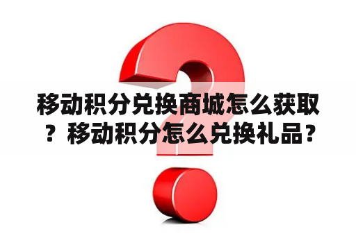 移动积分兑换商城怎么获取？移动积分怎么兑换礼品？