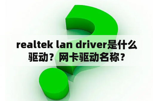 realtek lan driver是什么驱动？网卡驱动名称？