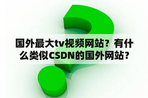 国外最大tv视频网站？有什么类似CSDN的国外网站？