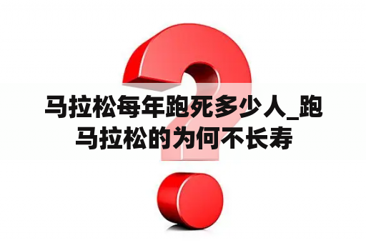 马拉松每年跑死多少人_跑马拉松的为何不长寿