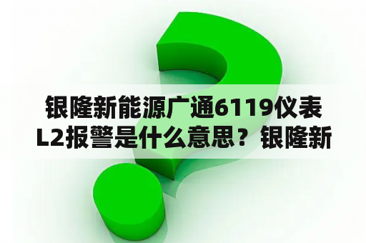 银隆新能源广通6119仪表L2报警是什么意思？银隆新能源