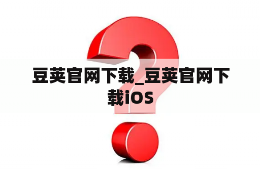 豆荚官网下载_豆荚官网下载iOS