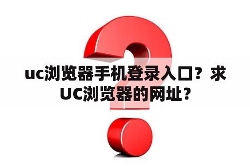 uc浏览器手机登录入口？求UC浏览器的网址？