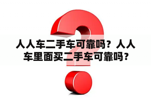 人人车二手车可靠吗？人人车里面买二手车可靠吗？