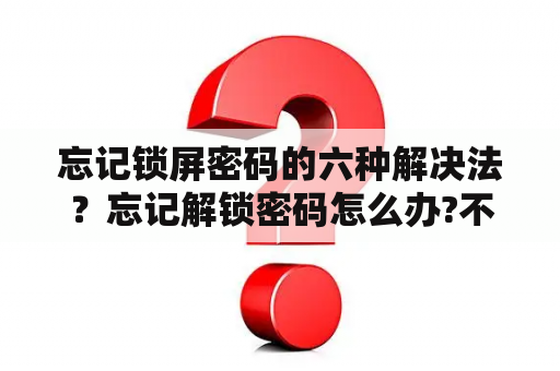 忘记锁屏密码的六种解决法？忘记解锁密码怎么办?不清除数据