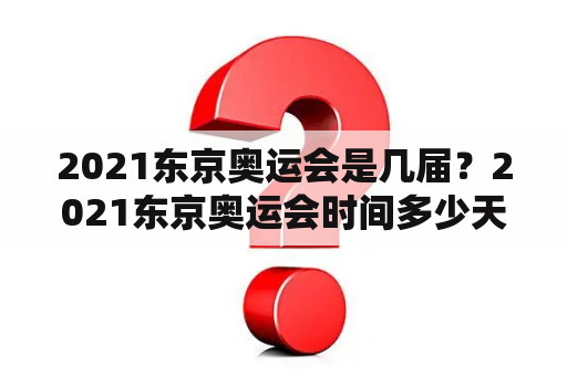 2021东京奥运会是几届？2021东京奥运会时间多少天？