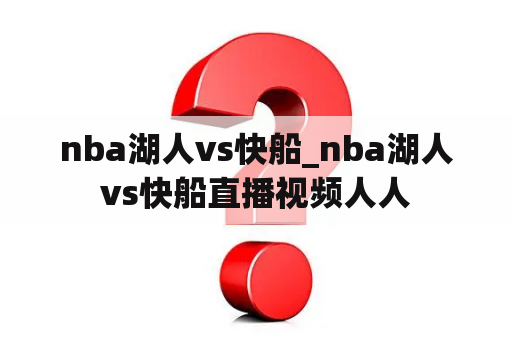 nba湖人vs快船_nba湖人vs快船直播视频人人