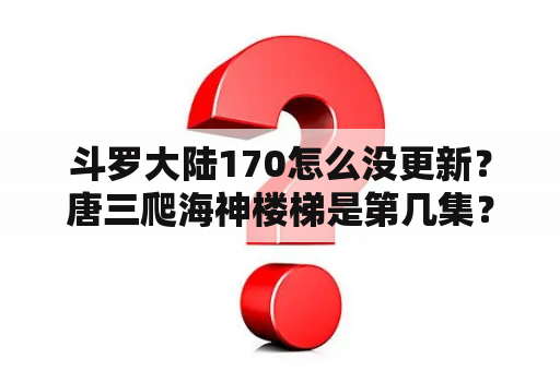 斗罗大陆170怎么没更新？唐三爬海神楼梯是第几集？