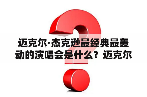 迈克尔·杰克逊最经典最轰动的演唱会是什么？迈克尔杰克逊一生中开了多少场演唱会？