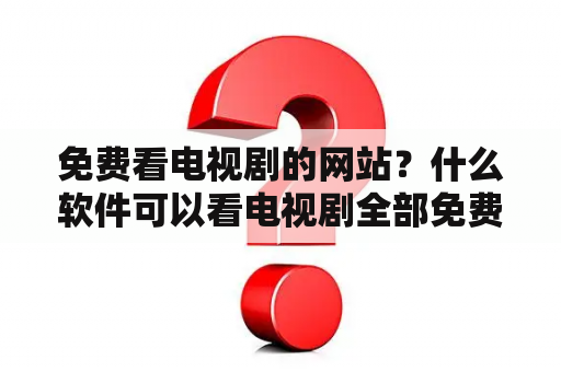 免费看电视剧的网站？什么软件可以看电视剧全部免费？