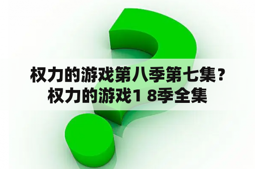 权力的游戏第八季第七集？权力的游戏1 8季全集