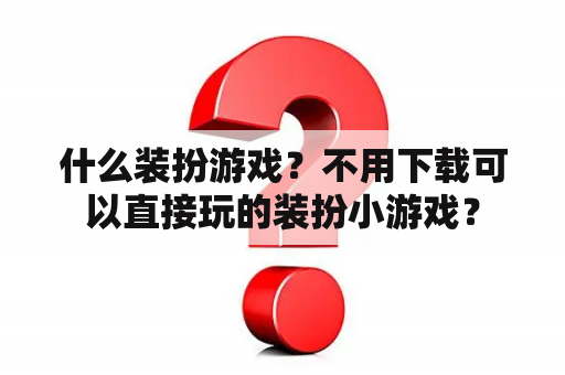 什么装扮游戏？不用下载可以直接玩的装扮小游戏？