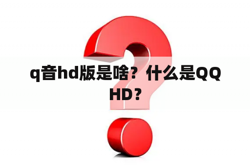 q音hd版是啥？什么是QQHD？