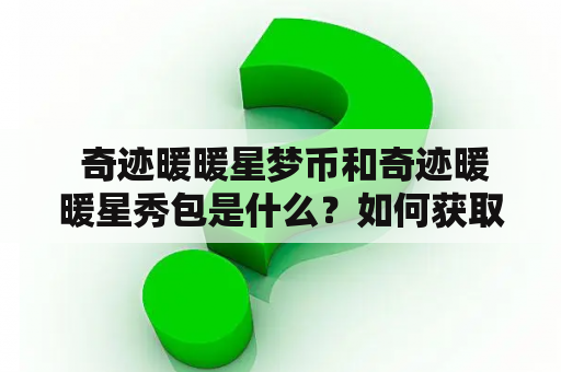  奇迹暖暖星梦币和奇迹暖暖星秀包是什么？如何获取和使用它们？