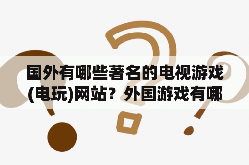 国外有哪些著名的电视游戏(电玩)网站？外国游戏有哪些？