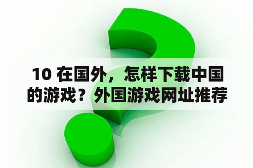 10 在国外，怎样下载中国的游戏？外国游戏网址推荐中文