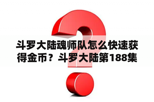 斗罗大陆魂师队怎么快速获得金币？斗罗大陆第188集免费观看完整版