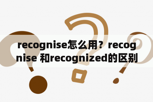 recognise怎么用？recognise 和recognized的区别？