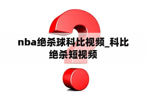 nba绝杀球科比视频_科比绝杀短视频