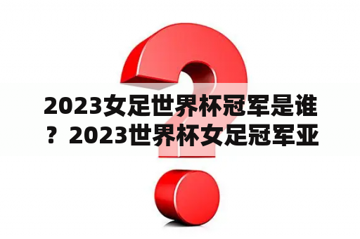 2023女足世界杯冠军是谁？2023世界杯女足冠军亚军季军是谁？